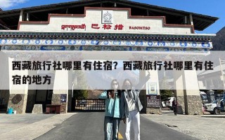 西藏旅行社哪里有住宿？西藏旅行社哪里有住宿的地方