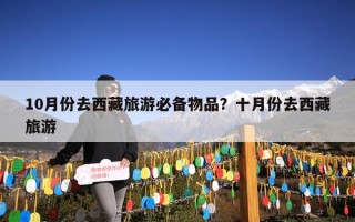 10月份去西藏旅游必备物品？十月份去西藏旅游