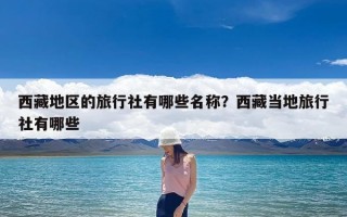 西藏地区的旅行社有哪些名称？西藏当地旅行社有哪些