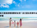 去三亚旅游着装要求女生？去三亚女生穿什么好看