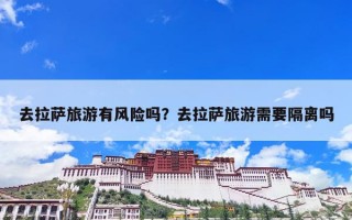 去拉萨旅游有风险吗？去拉萨旅游需要隔离吗