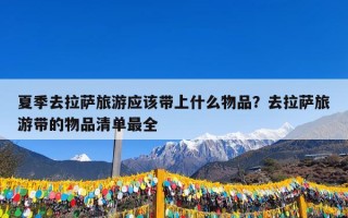 夏季去拉萨旅游应该带上什么物品？去拉萨旅游带的物品清单最全