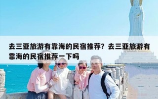 去三亚旅游有靠海的民宿推荐？去三亚旅游有靠海的民宿推荐一下吗