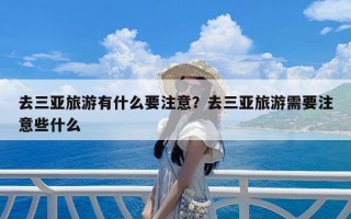 去三亚旅游有什么要注意？去三亚旅游需要注意些什么