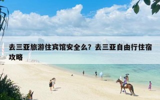 去三亚旅游住宾馆安全么？去三亚自由行住宿攻略