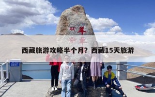 西藏旅游攻略半个月？西藏15天旅游