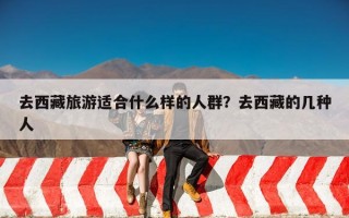 去西藏旅游适合什么样的人群？去西藏的几种人