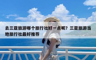 去三亚旅游哪个旅行社好一点呢？三亚旅游当地旅行社最好推荐