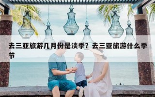 去三亚旅游几月份是淡季？去三亚旅游什么季节