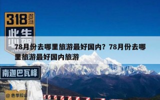 78月份去哪里旅游最好国内？78月份去哪里旅游最好国内旅游