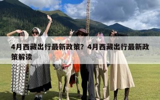 4月西藏出行最新政策？4月西藏出行最新政策解读