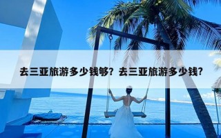 去三亚旅游多少钱够？去三亚旅游多少钱?