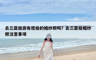 去三亚旅游有现拍的婚纱照吗？去三亚拍婚纱照注意事项