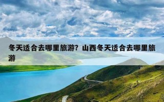 冬天适合去哪里旅游？山西冬天适合去哪里旅游