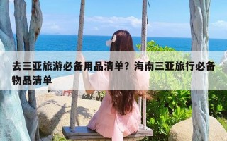 去三亚旅游必备用品清单？海南三亚旅行必备物品清单