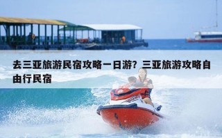 去三亚旅游民宿攻略一日游？三亚旅游攻略自由行民宿