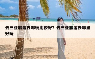 去三亚旅游去哪玩比较好？去三亚旅游去哪里好玩