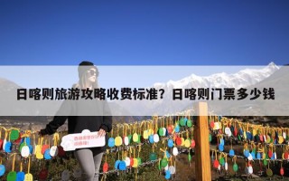 日喀则旅游攻略收费标准？日喀则门票多少钱