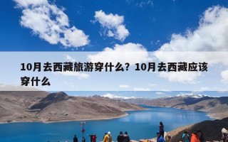 10月去西藏旅游穿什么？10月去西藏应该穿什么