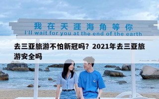 去三亚旅游不怕新冠吗？2021年去三亚旅游安全吗