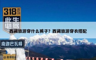 西藏旅游穿什么裤子？西藏旅游穿衣搭配