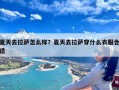 夏天去拉萨怎么样？夏天去拉萨穿什么衣服合适