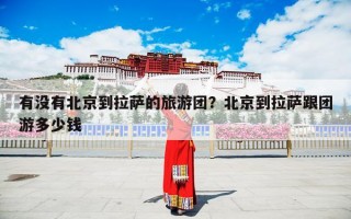 有没有北京到拉萨的旅游团？北京到拉萨跟团游多少钱