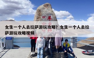 女生一个人去拉萨游玩攻略？女生一个人去拉萨游玩攻略视频