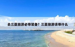 去三亚旅游必带装备？三亚旅游该带什么