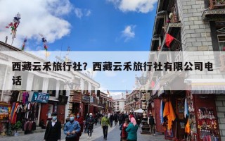 西藏云禾旅行社？西藏云禾旅行社有限公司电话