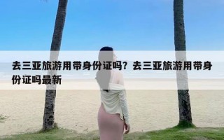 去三亚旅游用带身份证吗？去三亚旅游用带身份证吗最新