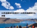 10月进藏会不会很冷？10月份进藏穿什么衣服