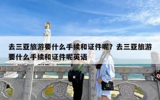 去三亚旅游要什么手续和证件呢？去三亚旅游要什么手续和证件呢英语