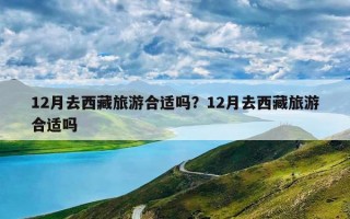 12月去西藏旅游合适吗？12月去西藏旅游合适吗