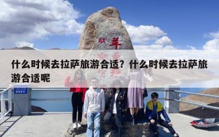 什么时候去拉萨旅游合适？什么时候去拉萨旅游合适呢