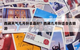 西藏天气几月份去最好？西藏几月份适合去旅游