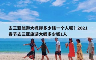 去三亚旅游大概得多少钱一个人呢？2021春节去三亚旅游大概多少钱1人