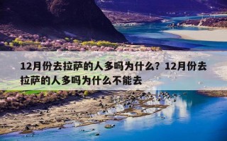 12月份去拉萨的人多吗为什么？12月份去拉萨的人多吗为什么不能去