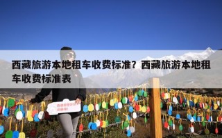 西藏旅游本地租车收费标准？西藏旅游本地租车收费标准表