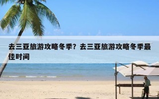 去三亚旅游攻略冬季？去三亚旅游攻略冬季最佳时间