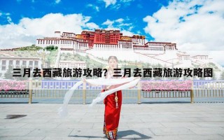 三月去西藏旅游攻略？三月去西藏旅游攻略图