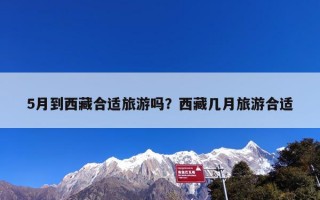 5月到西藏合适旅游吗？西藏几月旅游合适