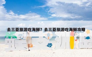 去三亚旅游吃海鲜？去三亚旅游吃海鲜攻略