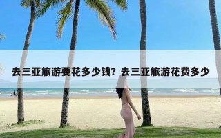 去三亚旅游要花多少钱？去三亚旅游花费多少