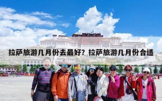 拉萨旅游几月份去最好？拉萨旅游几月份合适