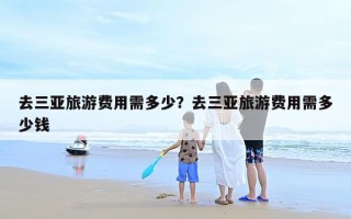 去三亚旅游费用需多少？去三亚旅游费用需多少钱