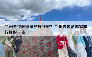 兰州去拉萨哪家旅行社好？兰州去拉萨哪家旅行社好一点