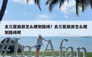 去三亚旅游怎么规划路线？去三亚旅游怎么规划路线呢