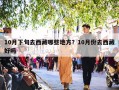 10月下旬去西藏哪些地方？10月份去西藏好吗