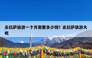 去拉萨旅游一个月需要多少钱？去拉萨旅游大概